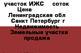 участок ИЖС 10 соток › Цена ­ 1 250 000 - Ленинградская обл., Санкт-Петербург г. Недвижимость » Земельные участки продажа   